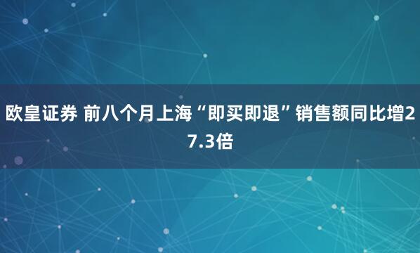 欧皇证券 前八个月上海“即买即退”销售额同比增27.3倍
